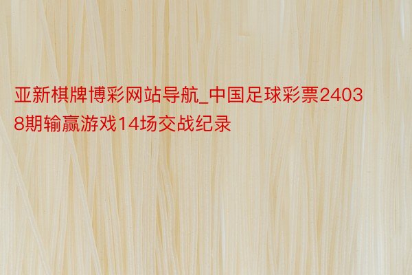 亚新棋牌博彩网站导航_中国足球彩票24038期输赢游戏14场交战纪录