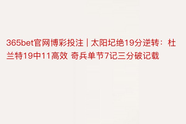 365bet官网博彩投注 | 太阳圮绝19分逆转：杜兰特19中11高效 奇兵单节7记三分破记载