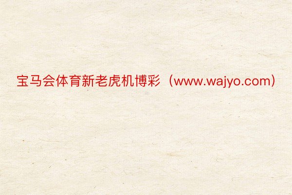 宝马会体育新老虎机博彩（www.wajyo.com）