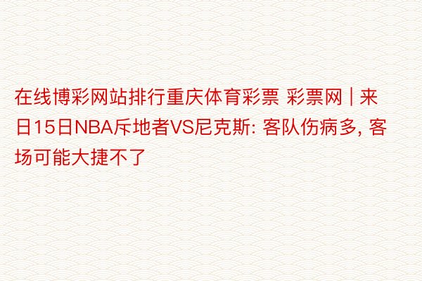 在线博彩网站排行重庆体育彩票 彩票网 | 来日15日NBA斥地者VS尼克斯: 客队伤病多, 客场可能大捷不了