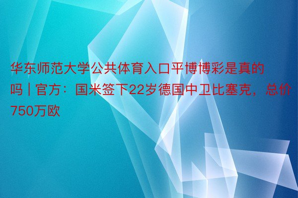 华东师范大学公共体育入口平博博彩是真的吗 | 官方：国米签下22岁德国中卫比塞克，总价750万欧