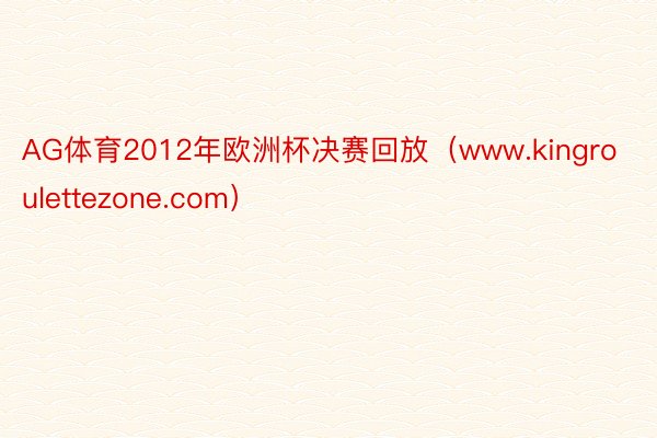 AG体育2012年欧洲杯决赛回放（www.kingroulettezone.com）