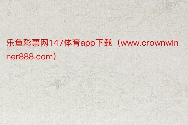 乐鱼彩票网147体育app下载（www.crownwinner888.com）