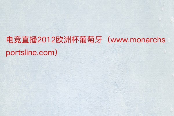 电竞直播2012欧洲杯葡萄牙（www.monarchsportsline.com）