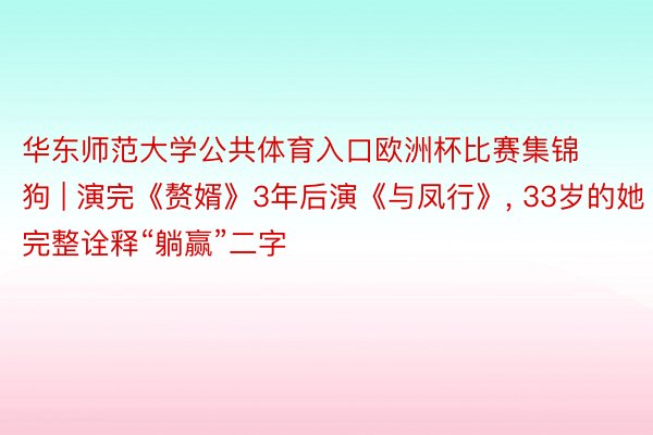 华东师范大学公共体育入口欧洲杯比赛集锦狗 | 演完《赘婿》3年后演《与凤行》, 33岁的她完整诠释“躺赢”二字