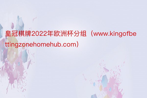 皇冠棋牌2022年欧洲杯分组（www.kingofbettingzonehomehub.com）