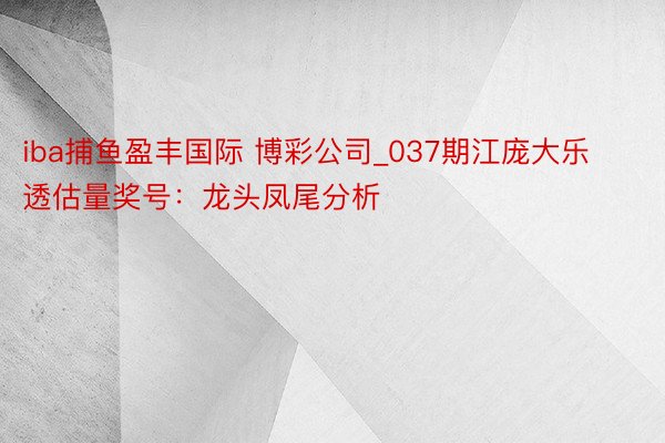 iba捕鱼盈丰国际 博彩公司_037期江庞大乐透估量奖号：龙头凤尾分析