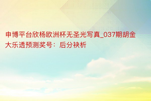 申博平台欣杨欧洲杯无圣光写真_037期胡金大乐透预测奖号：后分袂析