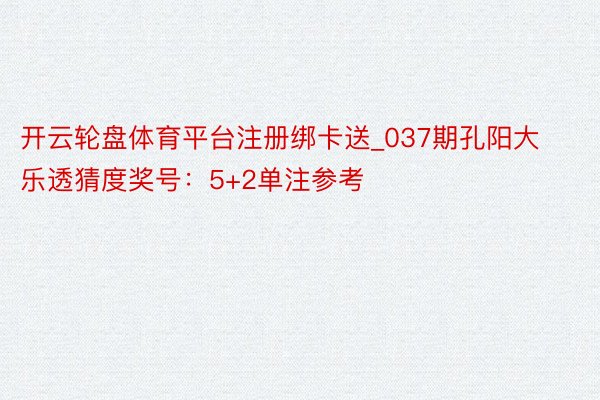 开云轮盘体育平台注册绑卡送_037期孔阳大乐透猜度奖号：5+2单注参考