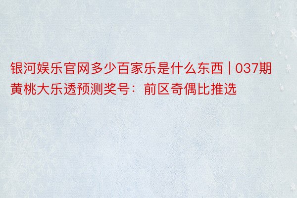 银河娱乐官网多少百家乐是什么东西 | 037期黄桃大乐透预测奖号：前区奇偶比推选