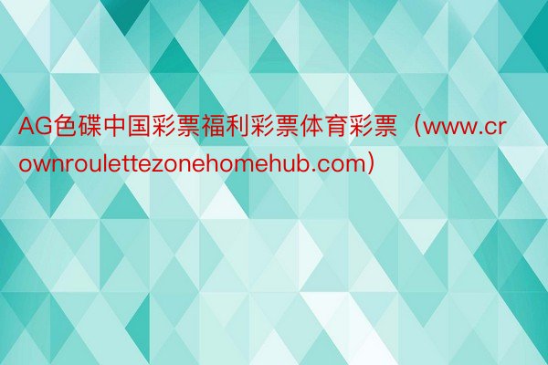 AG色碟中国彩票福利彩票体育彩票（www.crownroulettezonehomehub.com）