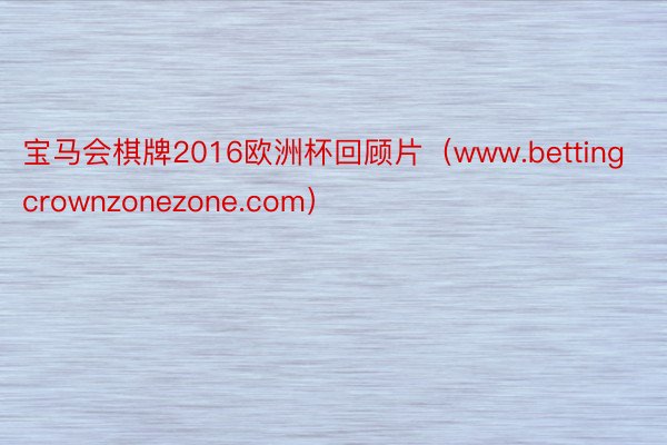 宝马会棋牌2016欧洲杯回顾片（www.bettingcrownzonezone.com）