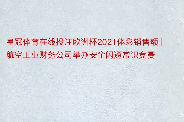 皇冠体育在线投注欧洲杯2021体彩销售额 | 航空工业财务公司举办安全闪避常识竞赛