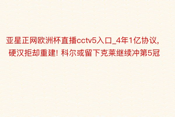 亚星正网欧洲杯直播cctv5入口_4年1亿协议, 硬汉拒却重建! 科尔或留下克莱继续冲第5冠