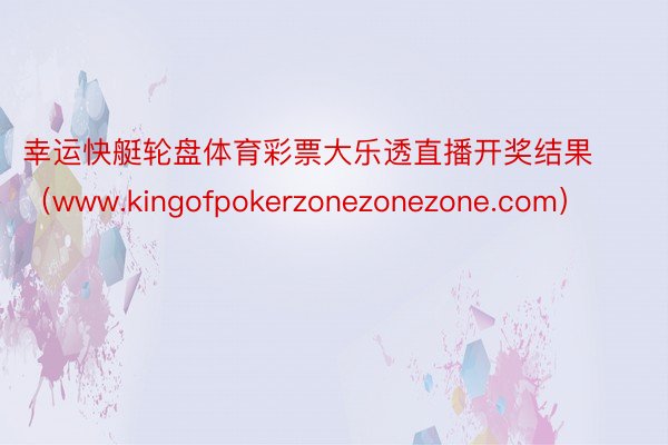 幸运快艇轮盘体育彩票大乐透直播开奖结果（www.kingofpokerzonezonezone.com）