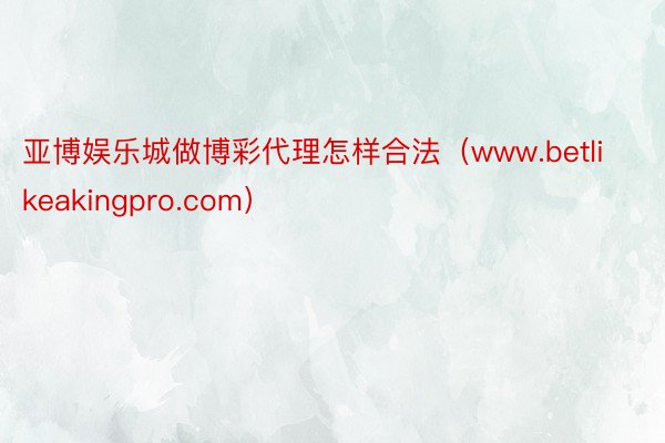 亚博娱乐城做博彩代理怎样合法（www.betlikeakingpro.com）