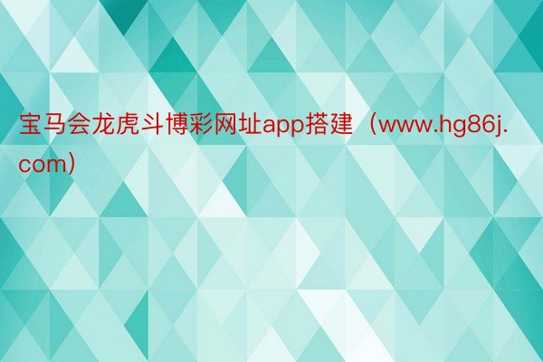 宝马会龙虎斗博彩网址app搭建（www.hg86j.com）