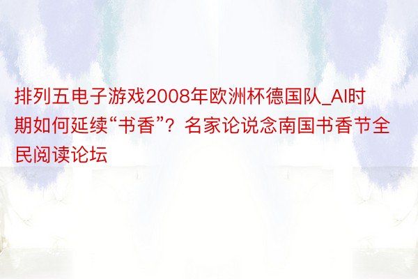 排列五电子游戏2008年欧洲杯德国队_AI时期如何延续“书香”？名家论说念南国书香节全民阅读论坛