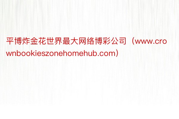 平博炸金花世界最大网络博彩公司（www.crownbookieszonehomehub.com）