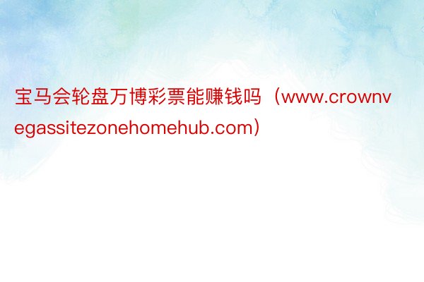 宝马会轮盘万博彩票能赚钱吗（www.crownvegassitezonehomehub.com）