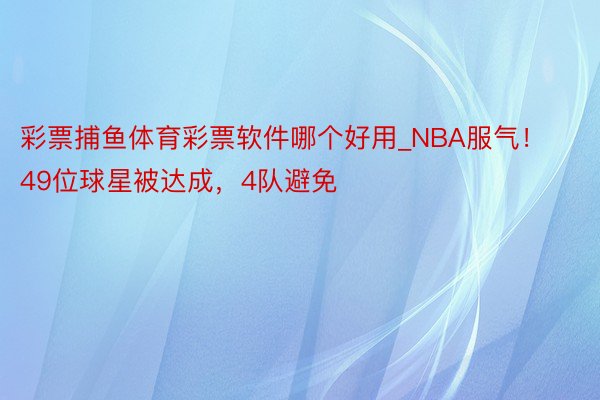 彩票捕鱼体育彩票软件哪个好用_NBA服气！49位球星被达成，4队避免