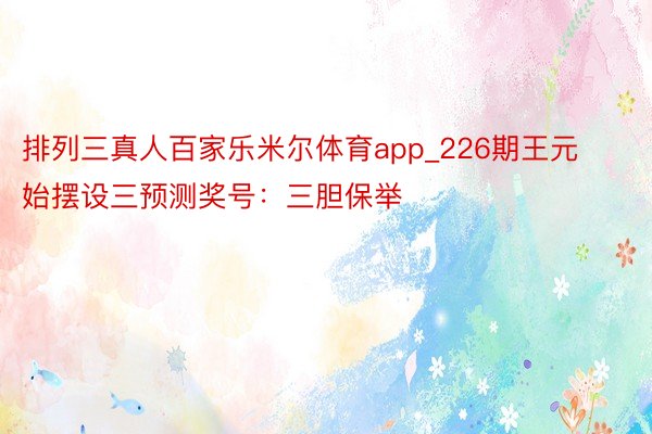 排列三真人百家乐米尔体育app_226期王元始摆设三预测奖号：三胆保举