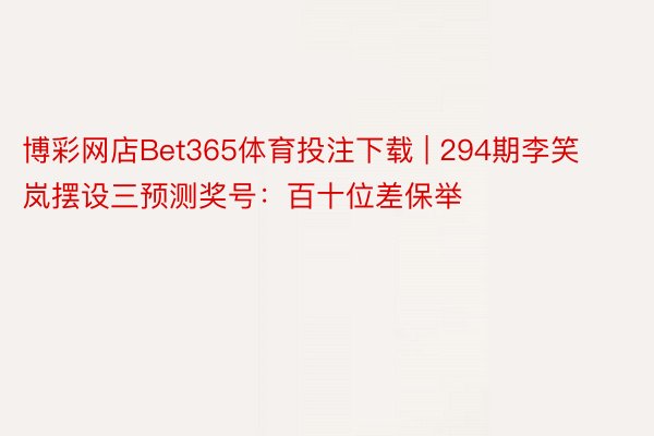 博彩网店Bet365体育投注下载 | 294期李笑岚摆设三预测奖号：百十位差保举