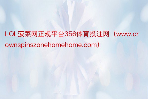 LOL菠菜网正规平台356体育投注网（www.crownspinszonehomehome.com）