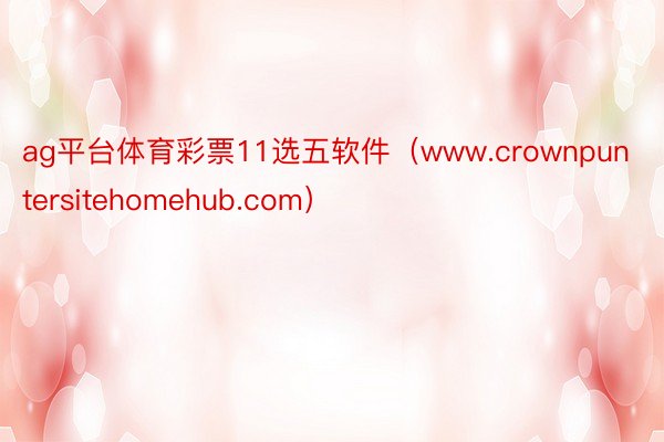 ag平台体育彩票11选五软件（www.crownpuntersitehomehub.com）