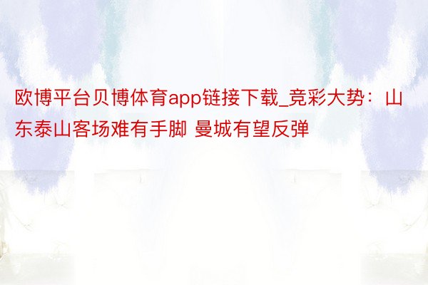 欧博平台贝博体育app链接下载_竞彩大势：山东泰山客场难有手脚 曼城有望反弹