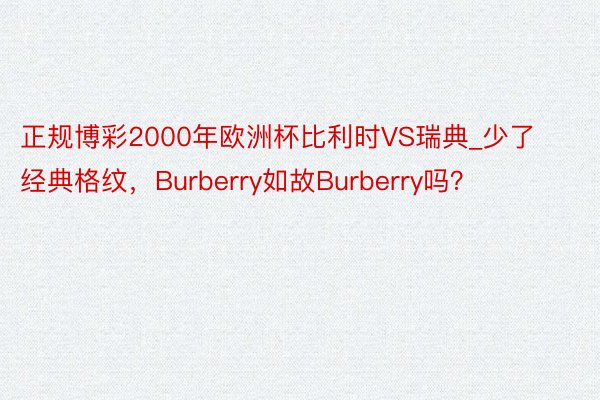 正规博彩2000年欧洲杯比利时VS瑞典_少了经典格纹，Burberry如故Burberry吗？