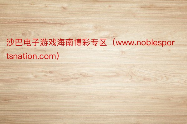 沙巴电子游戏海南博彩专区(www.noblesportsnation.com)